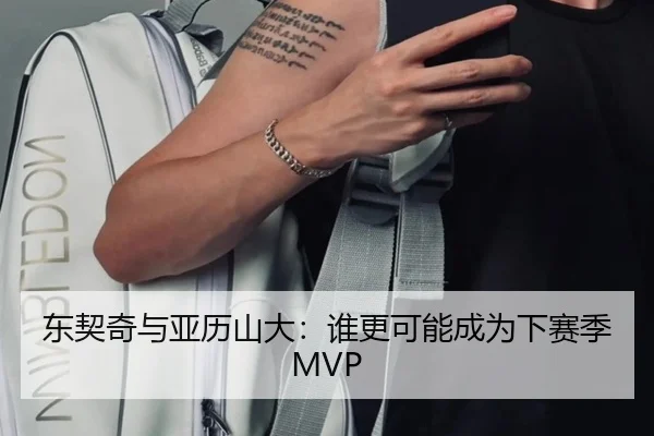 东契奇与亚历山大：谁更可能成为下赛季MVP